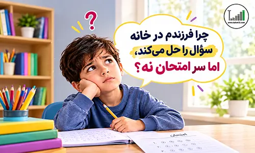 چرا فرزندم در خانه سؤال را حل می‌کند، اما سر امتحان نه؟